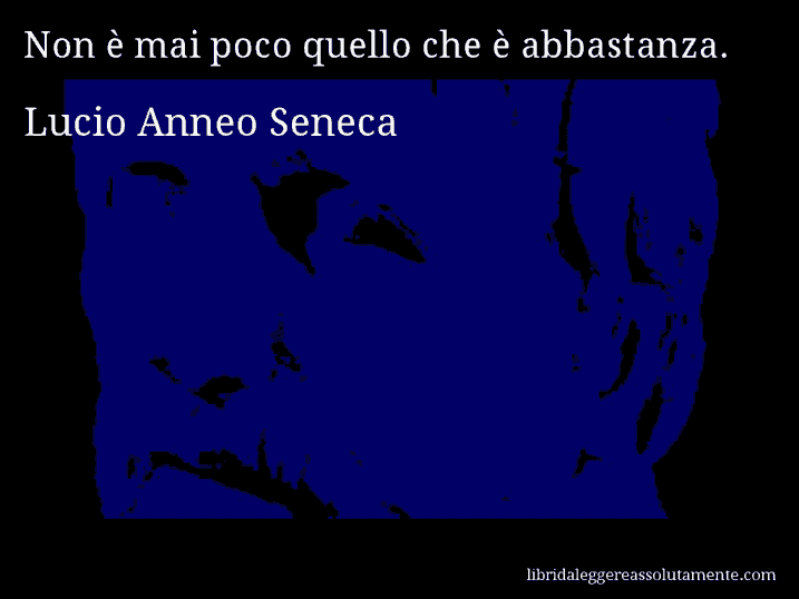 Aforisma di Lucio Anneo Seneca : Non è mai poco quello che è abbastanza.