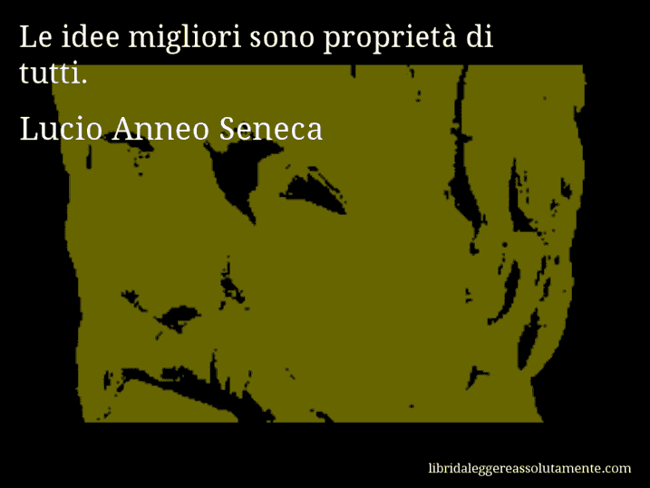 Aforisma di Lucio Anneo Seneca : Le idee migliori sono proprietà di tutti.