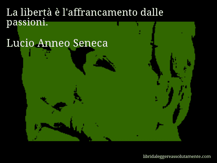Aforisma di Lucio Anneo Seneca : La libertà è l'affrancamento dalle passioni.