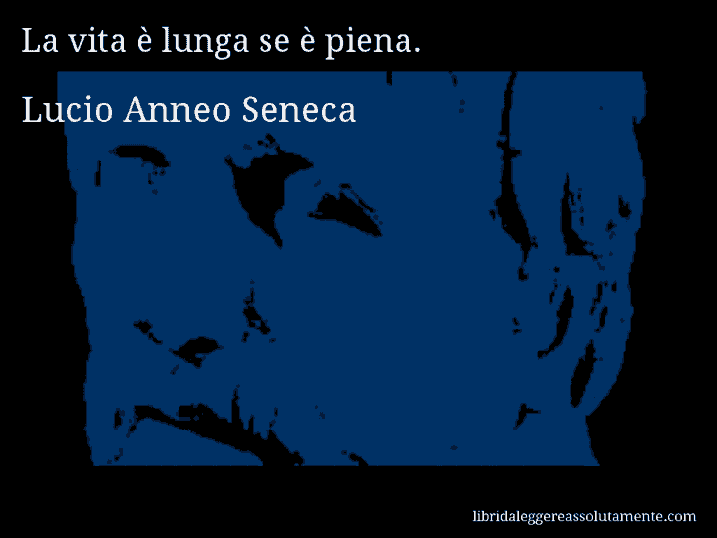 Aforisma di Lucio Anneo Seneca : La vita è lunga se è piena.