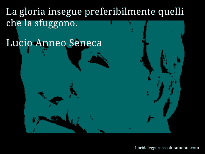 Aforisma di Lucio Anneo Seneca : La gloria insegue preferibilmente quelli che la sfuggono.
