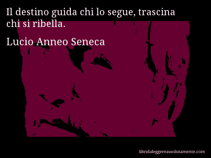 Aforisma di Lucio Anneo Seneca : Il destino guida chi lo segue, trascina chi si ribella.