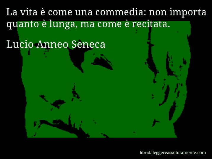 Aforisma di Lucio Anneo Seneca : La vita è come una commedia: non importa quanto è lunga, ma come è recitata.