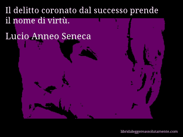 Aforisma di Lucio Anneo Seneca : Il delitto coronato dal successo prende il nome di virtù.