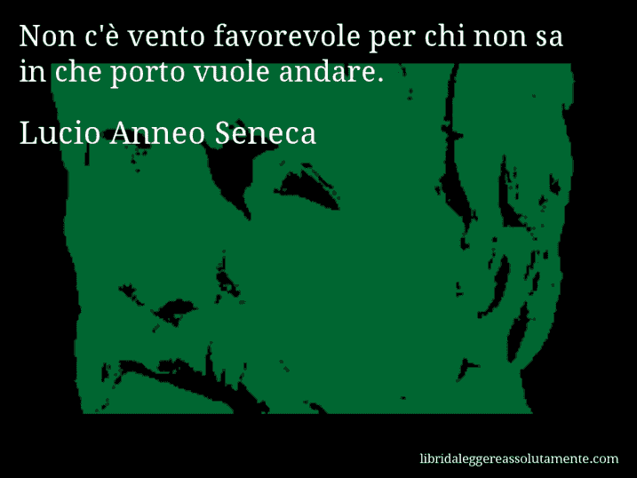 Aforisma di Lucio Anneo Seneca : Non c'è vento favorevole per chi non sa in che porto vuole andare.