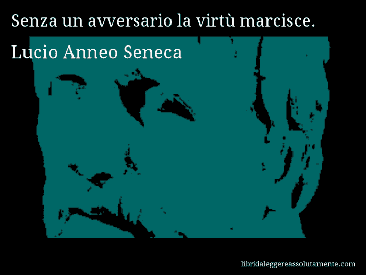 Aforisma di Lucio Anneo Seneca : Senza un avversario la virtù marcisce.