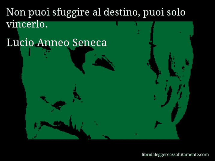 Aforisma di Lucio Anneo Seneca : Non puoi sfuggire al destino, puoi solo vincerlo.