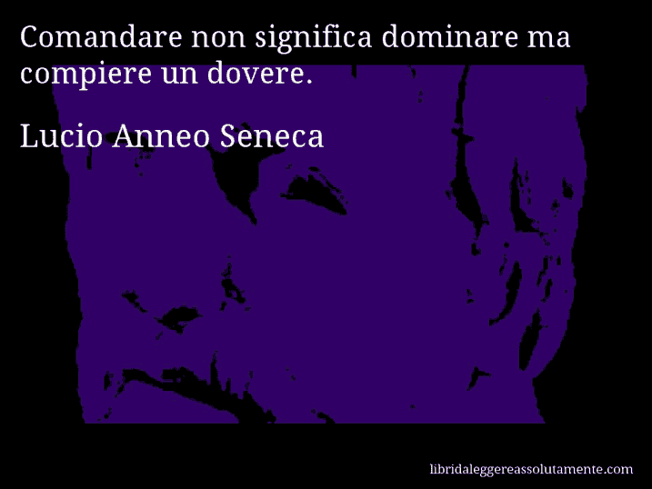 Aforisma di Lucio Anneo Seneca : Comandare non significa dominare ma compiere un dovere.