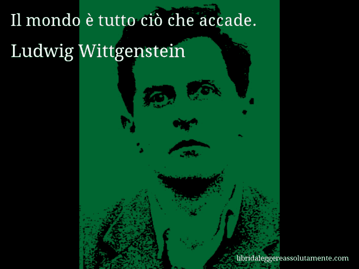 Aforisma di Ludwig Wittgenstein : Il mondo è tutto ciò che accade.