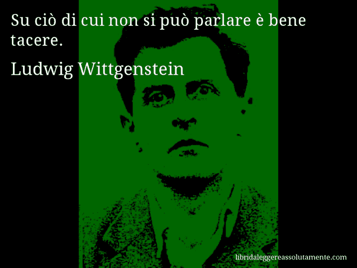 Aforisma di Ludwig Wittgenstein : Su ciò di cui non si può parlare è bene tacere.