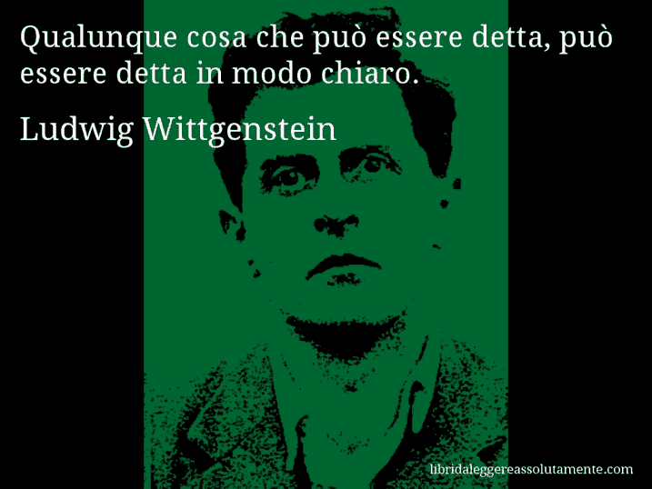 Aforisma di Ludwig Wittgenstein : Qualunque cosa che può essere detta, può essere detta in modo chiaro.