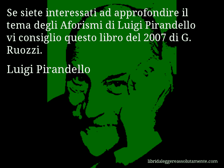 Aforisma di Luigi Pirandello : Se siete interessati ad approfondire il tema degli Aforismi di Luigi Pirandello vi consiglio questo libro del 2007 di G. Ruozzi.