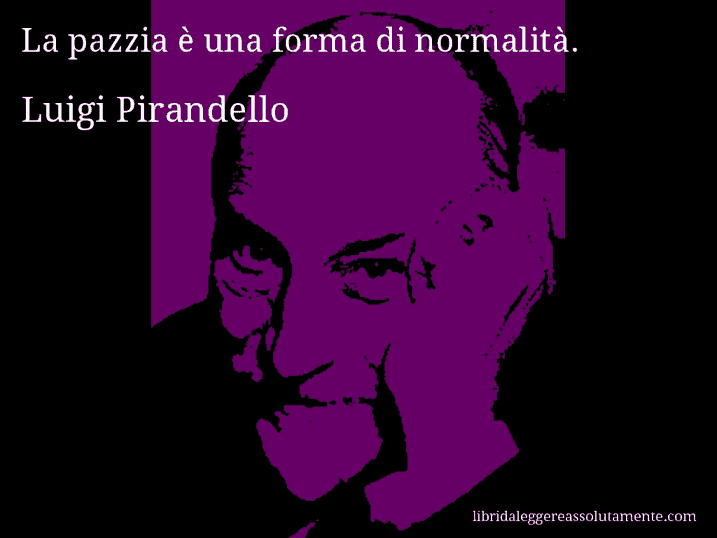 Aforisma di Luigi Pirandello : La pazzia è una forma di normalità.