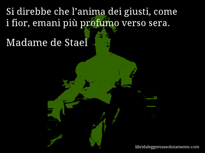 Aforisma di Madame de Stael : Si direbbe che l’anima dei giusti, come i fior, emani più profumo verso sera.