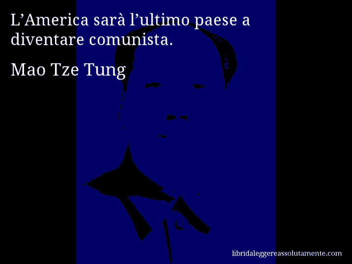 Aforisma di Mao Tze Tung : L’America sarà l’ultimo paese a diventare comunista.