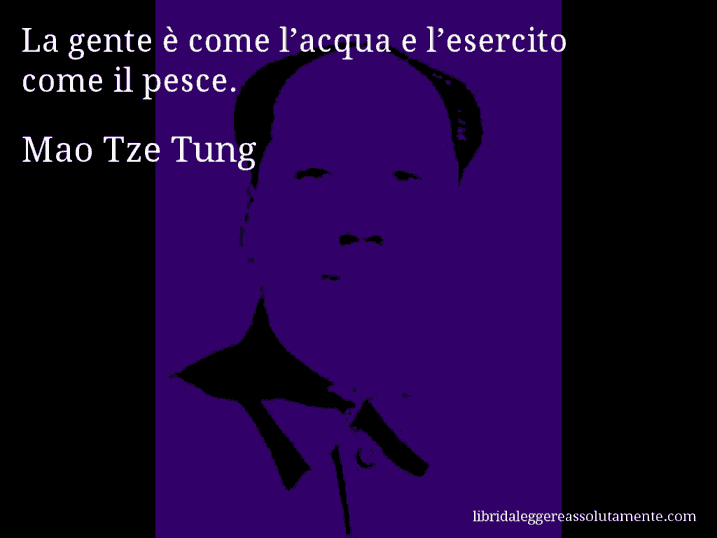 Aforisma di Mao Tze Tung : La gente è come l’acqua e l’esercito come il pesce.