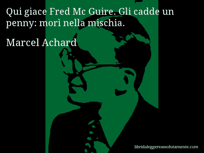 Aforisma di Marcel Achard : Qui giace Fred Mc Guire. Gli cadde un penny: morì nella mischia.