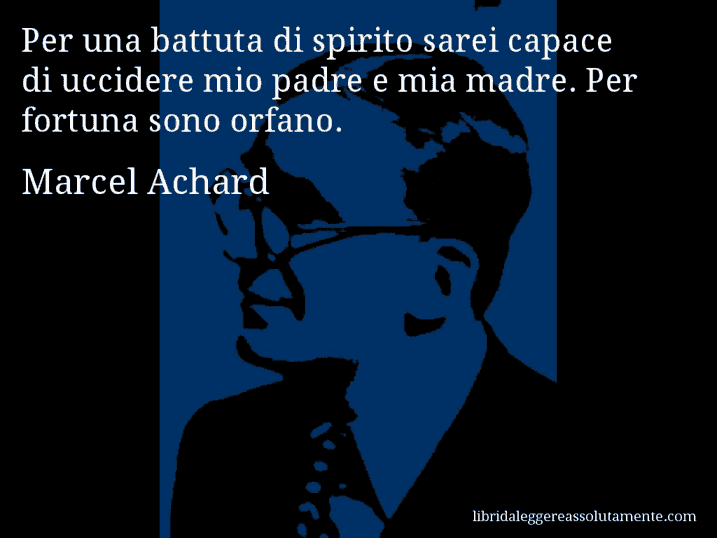 Aforisma di Marcel Achard : Per una battuta di spirito sarei capace di uccidere mio padre e mia madre. Per fortuna sono orfano.