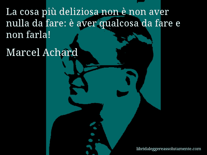 Aforisma di Marcel Achard : La cosa più deliziosa non è non aver nulla da fare: è aver qualcosa da fare e non farla! Aforisma di Marcel Achard : La cosa più deliziosa non è non aver nulla da fare: è aver qualcosa da fare e non farla!