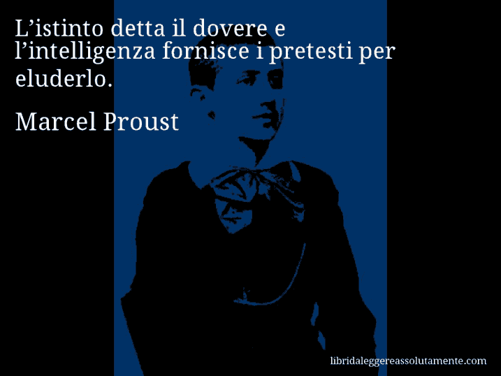 Aforisma di Marcel Proust : L’istinto detta il dovere e l’intelligenza fornisce i pretesti per eluderlo.