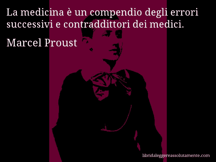 Aforisma di Marcel Proust : La medicina è un compendio degli errori successivi e contraddittori dei medici.