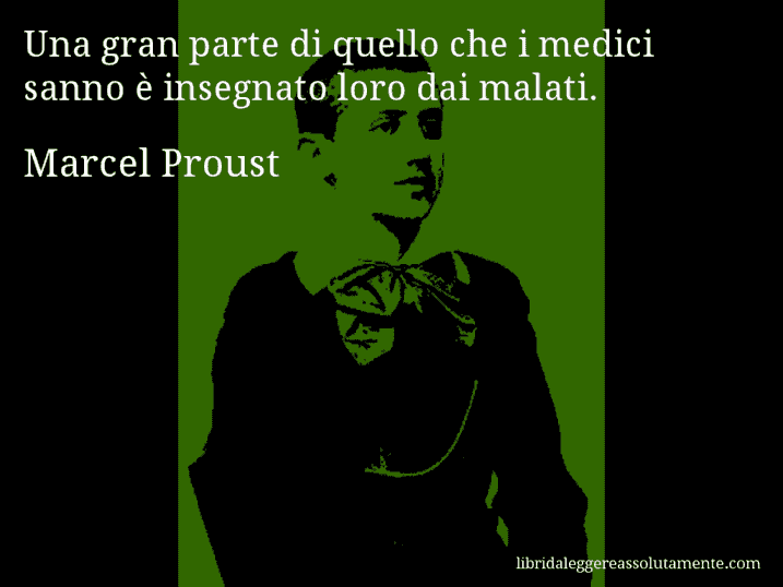 Aforisma di Marcel Proust : Una gran parte di quello che i medici sanno è insegnato loro dai malati.