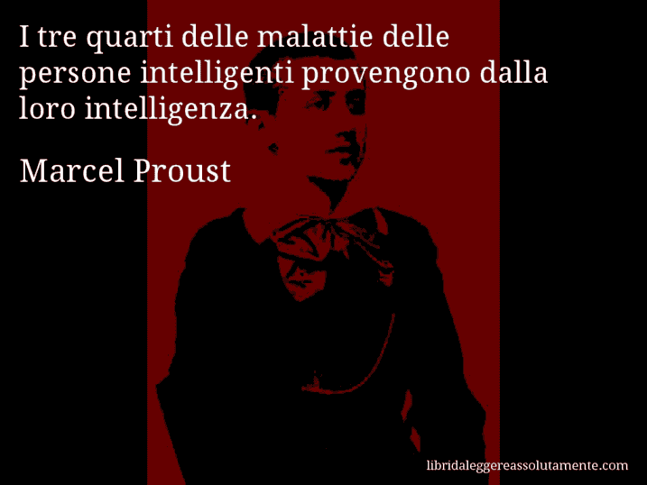 Aforisma di Marcel Proust : I tre quarti delle malattie delle persone intelligenti provengono dalla loro intelligenza.
