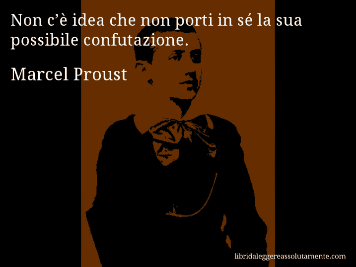 Aforisma di Marcel Proust : Non c’è idea che non porti in sé la sua possibile confutazione.