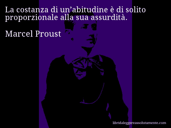 Aforisma di Marcel Proust : La costanza di un’abitudine è di solito proporzionale alla sua assurdità.