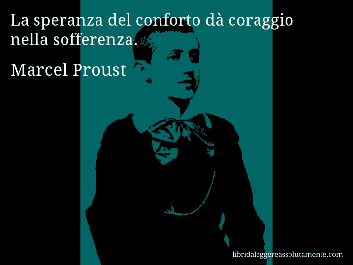 Aforisma di Marcel Proust : La speranza del conforto dà coraggio nella sofferenza.