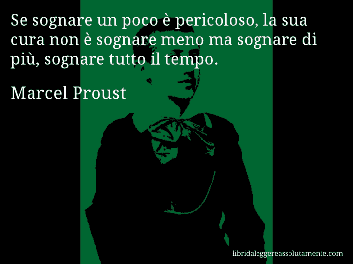 Aforisma di Marcel Proust : Se sognare un poco è pericoloso, la sua cura non è sognare meno ma sognare di più, sognare tutto il tempo.