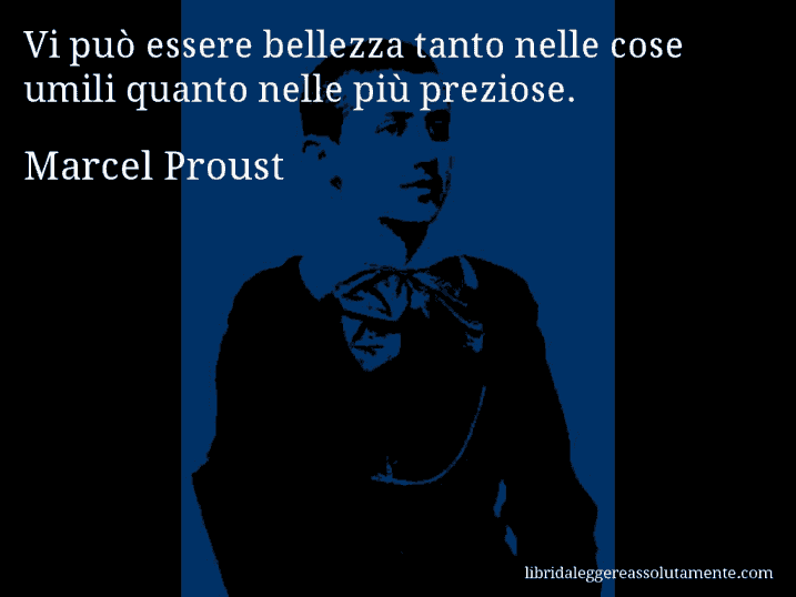 Aforisma di Marcel Proust : Vi può essere bellezza tanto nelle cose umili quanto nelle più preziose.