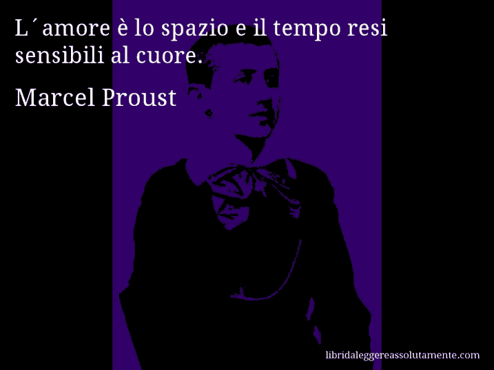 Aforisma di Marcel Proust : L´amore è lo spazio e il tempo resi sensibili al cuore.