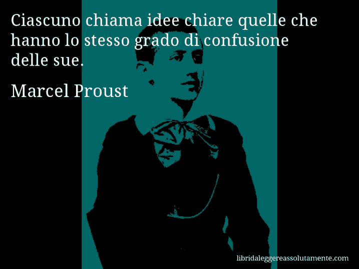 Aforisma di Marcel Proust : Ciascuno chiama idee chiare quelle che hanno lo stesso grado di confusione delle sue.