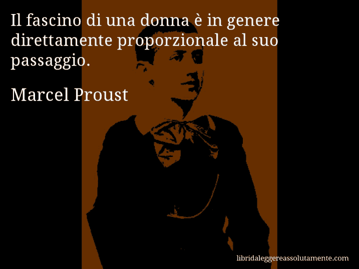 Aforisma di Marcel Proust : Il fascino di una donna è in genere direttamente proporzionale al suo passaggio.