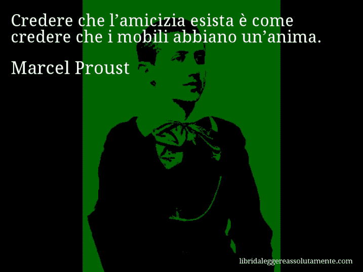 Aforisma di Marcel Proust : Credere che l’amicizia esista è come credere che i mobili abbiano un’anima.