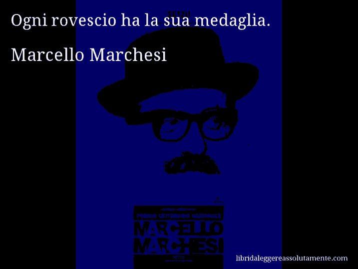 Aforisma di Marcello Marchesi : Ogni rovescio ha la sua medaglia.