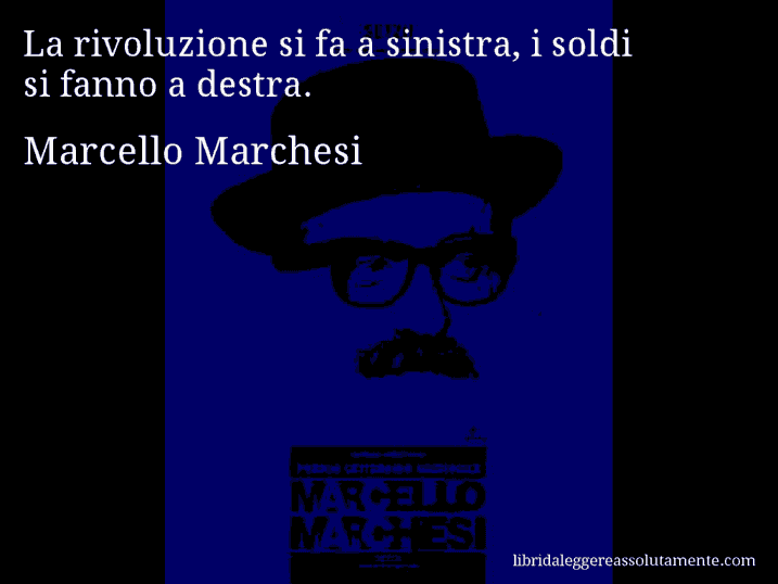 Aforisma di Marcello Marchesi : La rivoluzione si fa a sinistra, i soldi si fanno a destra.
