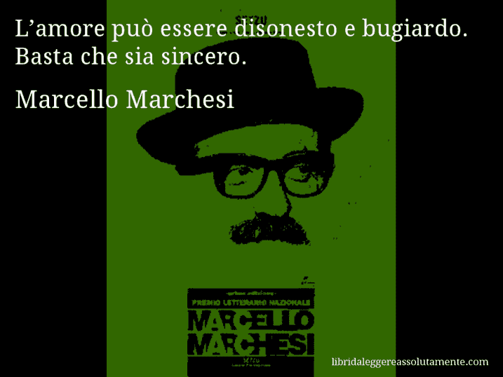 Aforisma di Marcello Marchesi : L’amore può essere disonesto e bugiardo. Basta che sia sincero.