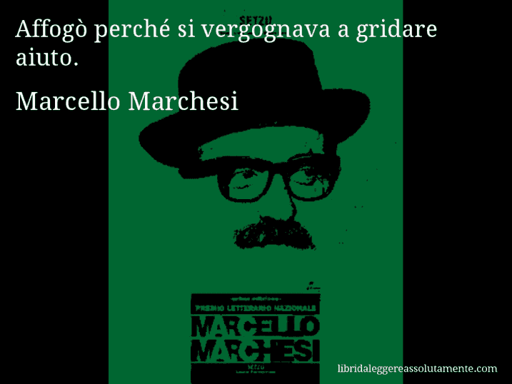 Aforisma di Marcello Marchesi : Affogò perché si vergognava a gridare aiuto.