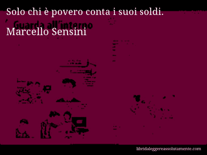 Aforisma di Marcello Sensini : Solo chi è povero conta i suoi soldi.