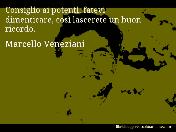 Aforisma di Marcello Veneziani : Consiglio ai potenti: fatevi dimenticare, così lascerete un buon ricordo.