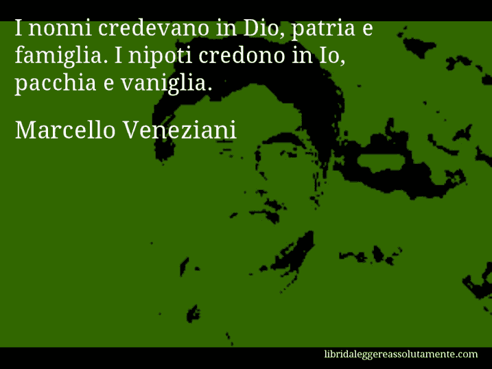 Aforisma di Marcello Veneziani : I nonni credevano in Dio, patria e famiglia. I nipoti credono in Io, pacchia e vaniglia.