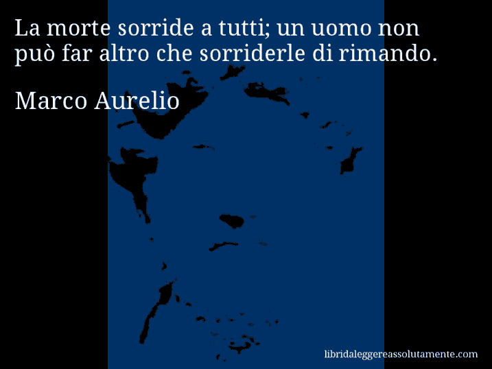 Aforisma di Marco Aurelio : La morte sorride a tutti; un uomo non può far altro che sorriderle di rimando.