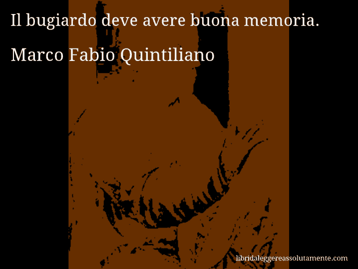 Aforisma di Marco Fabio Quintiliano : Il bugiardo deve avere buona memoria.