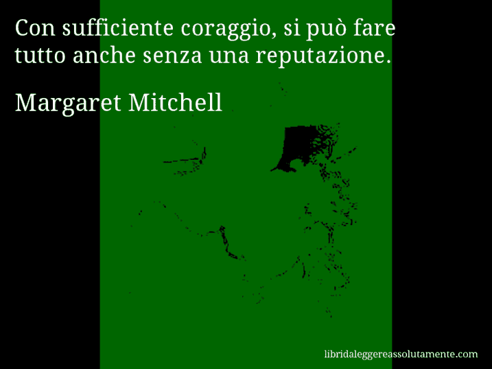 Aforisma di Margaret Mitchell : Con sufficiente coraggio, si può fare tutto anche senza una reputazione.