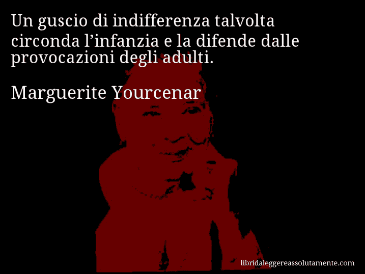 Aforisma di Marguerite Yourcenar : Un guscio di indifferenza talvolta circonda l’infanzia e la difende dalle provocazioni degli adulti.