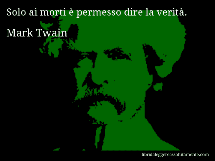 Aforisma di Mark Twain : Solo ai morti è permesso dire la verità.