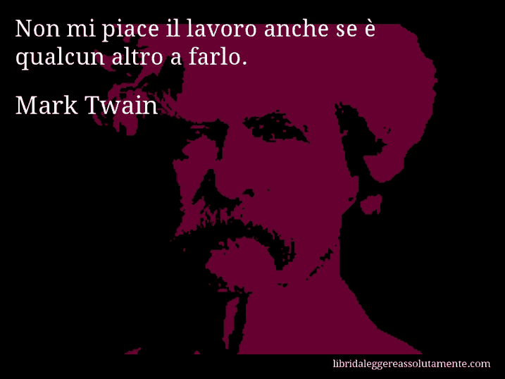 Aforisma di Mark Twain : Non mi piace il lavoro anche se è qualcun altro a farlo.