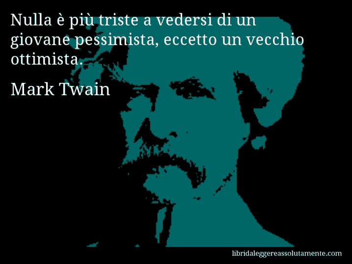 Aforisma di Mark Twain : Nulla è più triste a vedersi di un giovane pessimista, eccetto un vecchio ottimista.